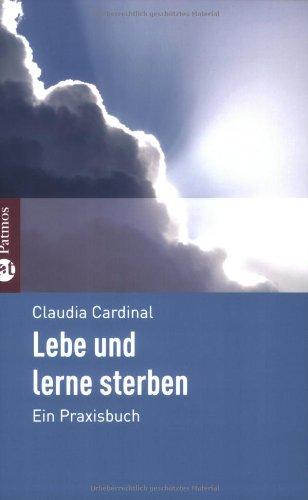 Lebe und lerne zu sterben: Ein Praxisbuch für Betroffene und Nahestehende