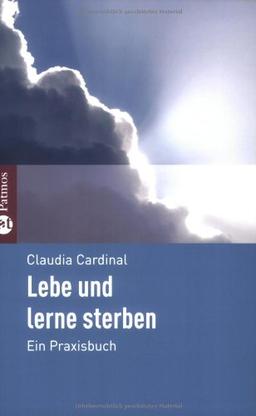 Lebe und lerne zu sterben: Ein Praxisbuch für Betroffene und Nahestehende