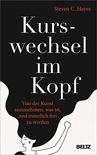 Kurswechsel im Kopf: Von der Kunst anzunehmen, was ist, und innerlich frei zu werden