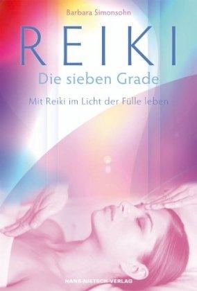 Reiki - Die sieben Grade: Mit Reiki im Licht der Fülle leben