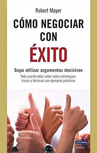 CÓMO NEGOCIAR CON ÉXITO. Sepa utilizar argumentos decisivos (Negocios (master Class))