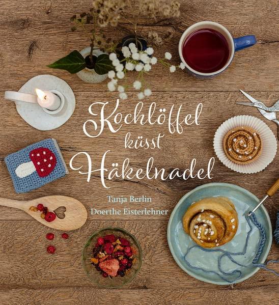 Kochlöffel küsst Häkelnadel: Köstliches und Gehäkeltes als Geschenk für andere und sich selbst