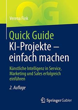 Quick Guide KI-Projekte – einfach machen: Künstliche Intelligenz in Service, Marketing und Sales erfolgreich einführen