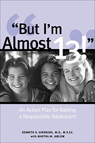 But I'm Almost 13!: Raising a Responsible Adolescent: An Action Plan for Raising a Responsible Adolescent