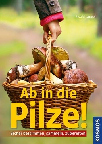 Ab in die Pilze!: Sicher bestimmen, sammeln, zubereiten