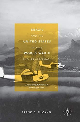 Brazil and the United States during World War II and Its Aftermath: Negotiating Alliance and Balancing Giants