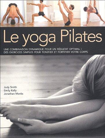 Le yoga Pilates : une combinaison dynamique pour un résultat optimal : des exercices simples pour tonifier et fortifier votre corps