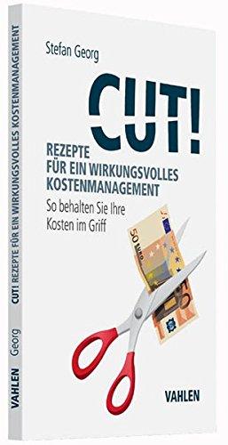 Cut! Rezepte für ein wirkungsvolles Kostenmanagement: So behalten Sie Ihre Kosten im Griff