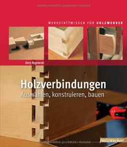 Holzverbindungen: Auswählen, konstruieren, bauen