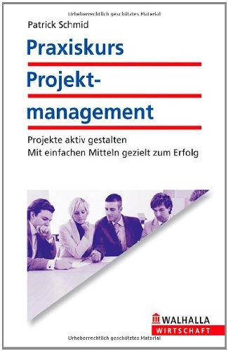 Praxiskurs Projektmanagement: Projekte aktiv gestalten.  Mit einfachen Mitteln geziehlt zum Erfolg