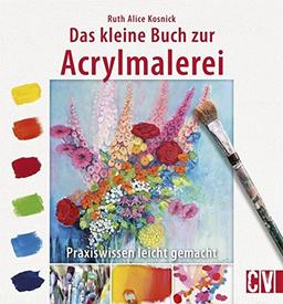 Das kleine Buch zur Acrylmalerei: Praxiswissen leicht gemacht