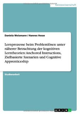 Lernprozesse beim Problemlösen unter näherer Betrachtung der kognitiven Lerntheorien: Anchored Instructions, Zielbasierte Szenarien und Cognitive Apprenticeship