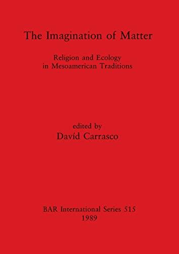 The Imagination of Matter: Religion and Ecology in Mesoamerican Traditions (Bar International Series, Band 515)