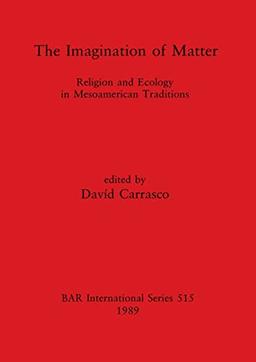 The Imagination of Matter: Religion and Ecology in Mesoamerican Traditions (Bar International Series, Band 515)