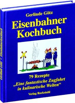 EISENBAHNERKOCHBUCH: 79 Rezepte für eine fantastische Zugfahrt in kulinarische Welten