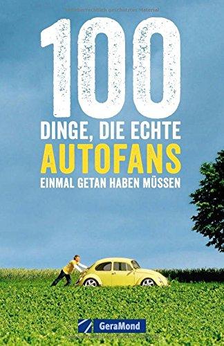 100 Dinge, die echte Autofans einmal getan haben müssen