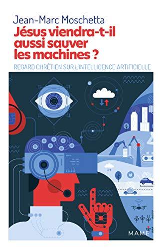 Jésus viendra-t-il aussi sauver les machines ? : regard chrétien sur l'intelligence artificielle et les nouvelles technologies