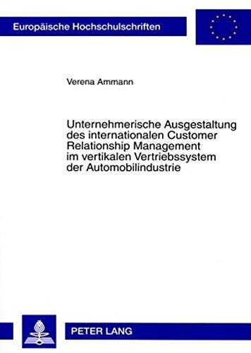 Unternehmerische Ausgestaltung des internationalen Customer Relationship Management im vertikalen Vertriebssystem der Automobilindustrie: Untersuchung ... / Publications Universitaires Européennes)