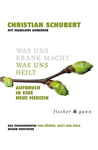 Was uns krank macht - Was uns heilt: Aufbruch in eine Neue Medizin. Das Zusammenspiel von Körper, Geist und Seele besser verstehen.