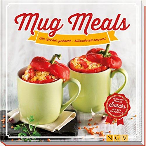 Mug Meals: Im Becher gekocht - blitzschnell serviert. Herzhaft frische Snacks aus der Mikrowelle