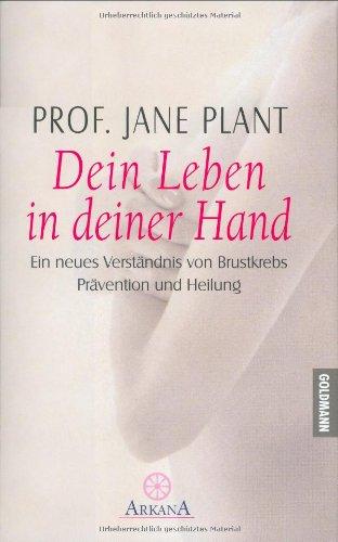 Dein Leben in deiner Hand. Ein neues Verständnis von Brustkrebs, Prävention und Heilung