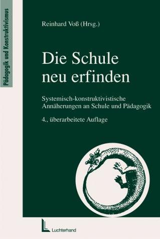 Die Schule neu erfinden.Systemisch-konstruktivistische Annäherungen an Schule und Pädagogik