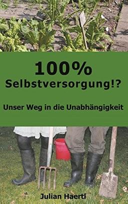 100% Selbstversorgung!?: Unser Weg in die Unabhängigkeit