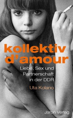 Kollektiv d'amour: Liebe, Sex und Partnerschaft in der DDR