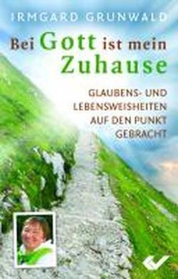 Bei Gott ist mein Zuhause: Glaubens- und Lebensweisheiten auf den Punkt gebracht