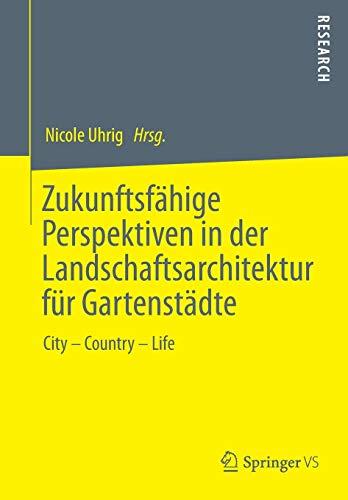 Zukunftsfähige Perspektiven in der Landschaftsarchitektur für Gartenstädte: City – Country – Life