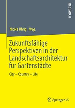 Zukunftsfähige Perspektiven in der Landschaftsarchitektur für Gartenstädte: City – Country – Life