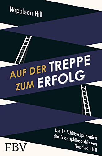 Auf der Treppe zum Erfolg: Die 17 Schlüsselprinzipien der Erfolgsphilosophie von Napoleon Hill