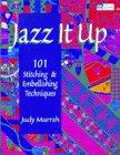 Jazz It Up!: 101 Stitching & Embelling Techniques: 101 Stitching and Embellishing Techniques