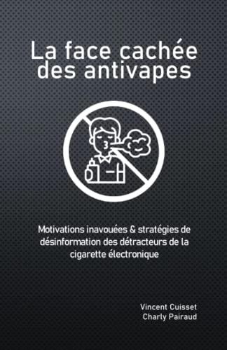 La face cachée des antivapes: Motivations inavouées & stratégies de désinformation des détracteurs de la cigarette électronique