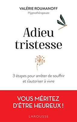 Adieu tristesse : 3 étapes pour arrêter de souffrir et s'autoriser à vivre : vous méritez d'être heureux !