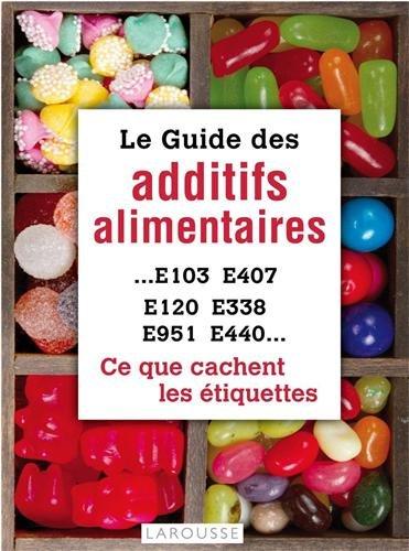 Le guide des additifs alimentaires : E103, E407, E120, E338, E951, E440... : ce que cachent les étiquettes...