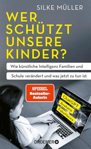 Wer schützt unsere Kinder?: Wie künstliche Intelligenz Familien und Schule verändert und was jetzt zu tun ist | ChatGPT, Avatare, FakeNews | SPIEGEL-Bestsellerautorin