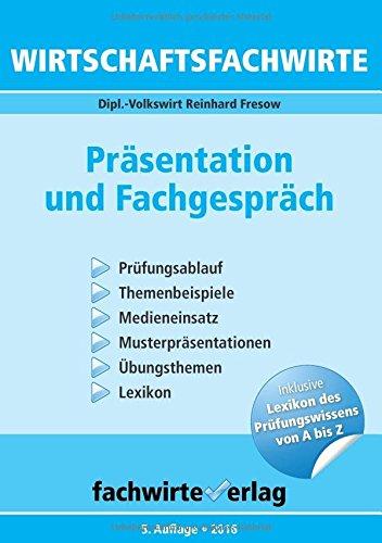 Wirtschaftsfachwirte - Präsentation und Fachgespräch: Prüfungsablauf - Themenbeispiele - Medieneinsatz - Musterpräsentationen - Übungsthemen - Lexikon der Fachbegriffe