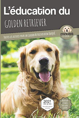 L'éducation du golden retriever : toutes les astuces pour un golden retriever bien éduqué : 2021