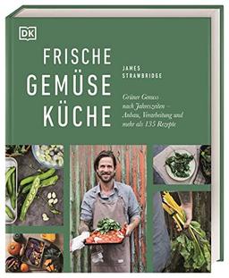 Frische Gemüseküche: Grüner Genuss nach Jahreszeiten: Anbau, Verarbeitung und mehr als 135 Rezepte