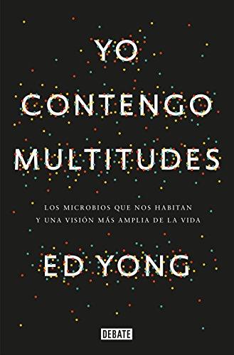 Yo contengo multitudes: Los microbios que nos habitan y una mayor visión de la v ida / I Contain Multitudes: The Microbes Within Us and a Grander View ... más amplia de la vida (Ciencia y Tecnología)