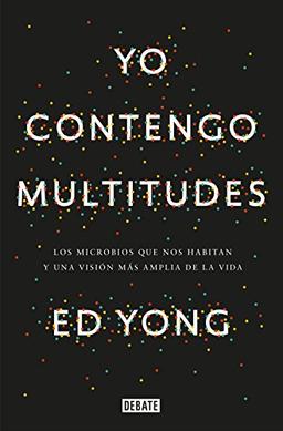 Yo contengo multitudes: Los microbios que nos habitan y una mayor visión de la v ida / I Contain Multitudes: The Microbes Within Us and a Grander View ... más amplia de la vida (Ciencia y Tecnología)