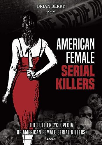 AMERICAN FEMALE SERIAL KILLERS: The Full Encyclopedia of American Female Serial Killers