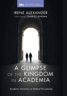 A Glimpse of the Kingdom in Academia: Academic Formation as Radical Discipleship (New Monastic Library: Resources for Radical Discipleship, Band 11)