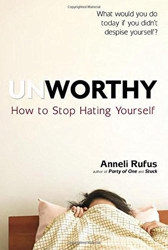 Unworthy: How to Stop Hating Yourself