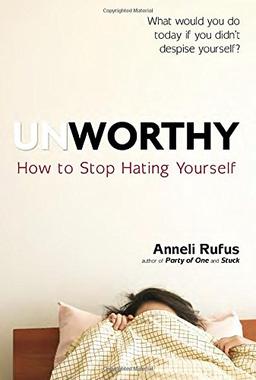 Unworthy: How to Stop Hating Yourself