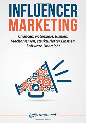 Influencer Marketing: Chancen, Potenziale, Risiken, Mechanismen,  strukturierter Einstieg, Software-Übersicht