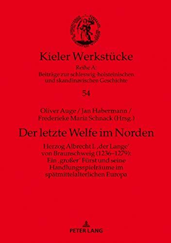 Der letzte Welfe im Norden: Herzog Albrecht I. ‚der Lange‘ von Braunschweig (1236–1279): Ein ‚großer‘ Fürst und seine Handlungsspielräume im spätmittelalterlichen Europa (Kieler Werkstücke, Band 54)