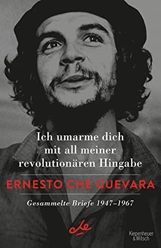 Ich umarme dich mit all meiner revolutionären Hingabe: Gesammelte Briefe 1947-1967