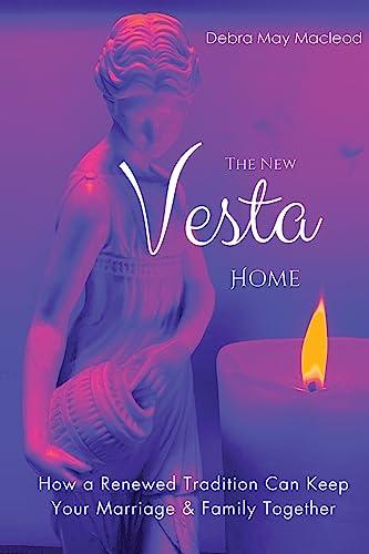 The New Vesta Home: How a Renewed Tradition Can Keep Your Marriage & Family Together